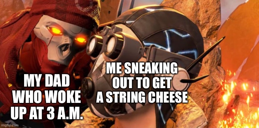 Bruh | ME SNEAKING OUT TO GET A STRING CHEESE; MY DAD WHO WOKE UP AT 3 A.M. | image tagged in funny,apex legends | made w/ Imgflip meme maker