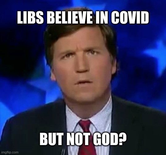 godless liberals | LIBS BELIEVE IN COVID; BUT NOT GOD? | image tagged in confused tucker carlson | made w/ Imgflip meme maker