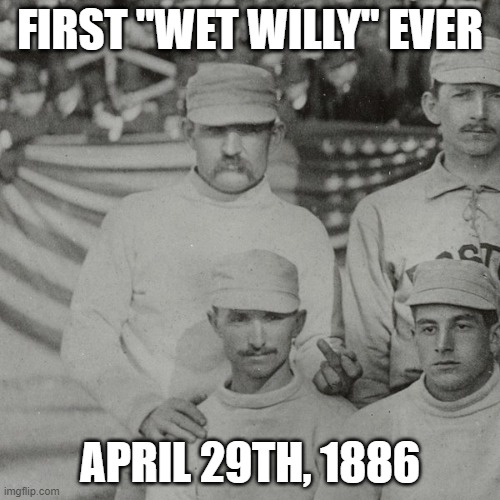History in the making | FIRST "WET WILLY" EVER; APRIL 29TH, 1886 | image tagged in memes | made w/ Imgflip meme maker