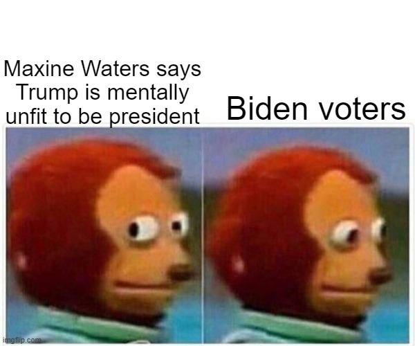 Monkey Puppet | Maxine Waters says Trump is mentally unfit to be president; Biden voters | image tagged in memes,monkey puppet | made w/ Imgflip meme maker
