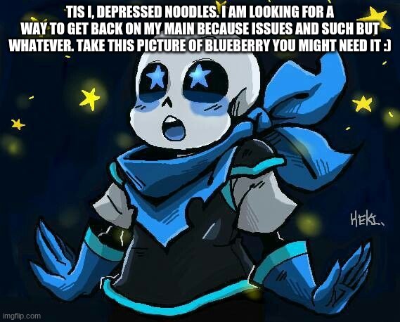 Im trying to find a way to get back :) | TIS I, DEPRESSED NOODLES. I AM LOOKING FOR A WAY TO GET BACK ON MY MAIN BECAUSE ISSUES AND SUCH BUT WHATEVER. TAKE THIS PICTURE OF BLUEBERRY YOU MIGHT NEED IT :) | image tagged in blueberry | made w/ Imgflip meme maker