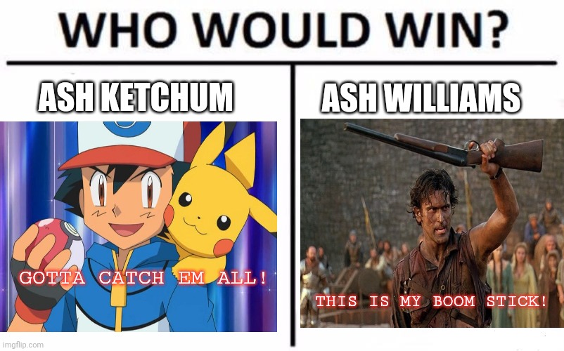 Ash vs Ash | ASH KETCHUM; ASH WILLIAMS; GOTTA CATCH EM ALL! THIS IS MY BOOM STICK! | image tagged in ash ketchum,who would win,evil dead | made w/ Imgflip meme maker