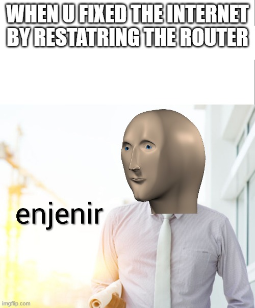 Meme man Engineer | WHEN U FIXED THE INTERNET BY RESTATRING THE ROUTER | image tagged in meme man engineer | made w/ Imgflip meme maker