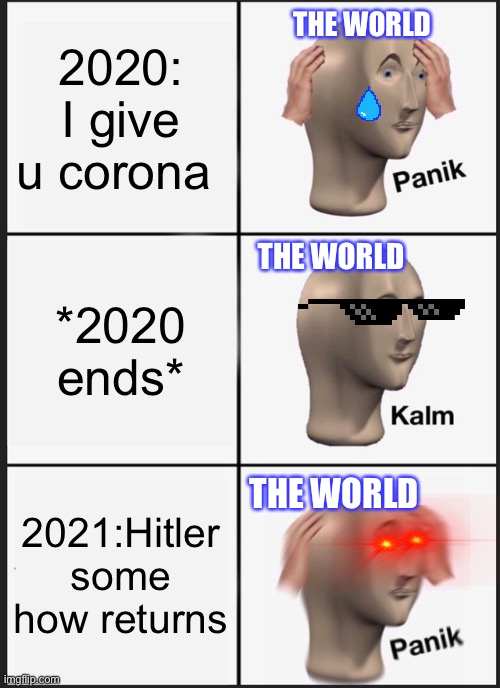 Panik Kalm Panik | THE WORLD; 2020: I give u corona; THE WORLD; *2020 ends*; THE WORLD; 2021:Hitler some how returns | image tagged in memes,panik kalm panik | made w/ Imgflip meme maker