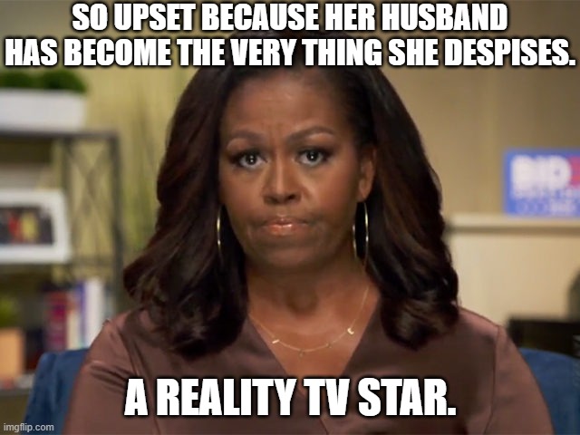 Since Obaamas current work is as a reality tv star. It can be said, being President has equiped him for being a reality TV star. | SO UPSET BECAUSE HER HUSBAND HAS BECOME THE VERY THING SHE DESPISES. A REALITY TV STAR. | image tagged in michelle obama,barack obama,reality tv | made w/ Imgflip meme maker