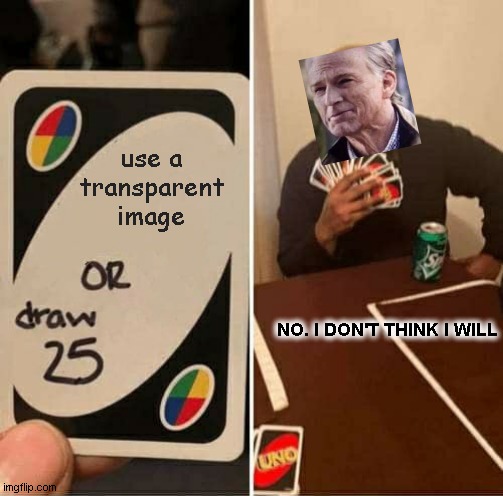 who needs custom transparent images like me | use a transparent image; NO. I DON'T THINK I WILL | image tagged in memes,uno draw 25 cards | made w/ Imgflip meme maker