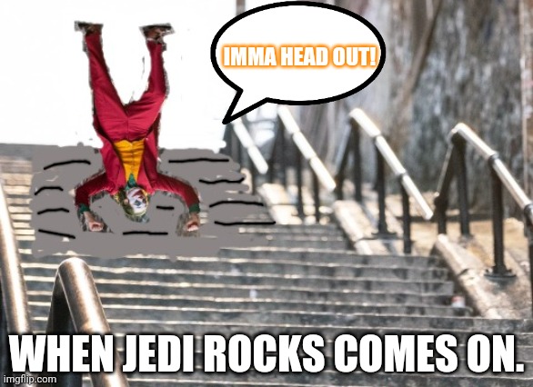 IMMA HEAD OUT! WHEN JEDI ROCKS COMES ON. | made w/ Imgflip meme maker