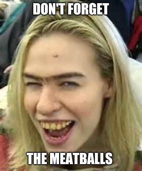 Top of the class @ the lunch line | DON'T FORGET THE MEATBALLS | image tagged in ugly girl | made w/ Imgflip meme maker