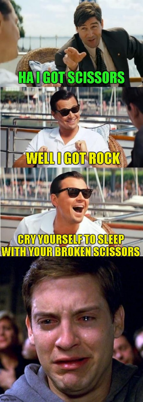 me after every rock paper scissors game: | HA I GOT SCISSORS; WELL I GOT ROCK; CRY YOURSELF TO SLEEP WITH YOUR BROKEN SCISSORS | image tagged in crying peter parker,leonardo dicaprio wolf of wall street v2 | made w/ Imgflip meme maker