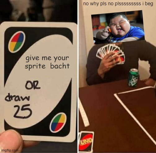 UNO Draw 25 Cards | no why pls no plsssssssss i beg; give me your sprite  bacht | image tagged in memes,uno draw 25 cards | made w/ Imgflip meme maker