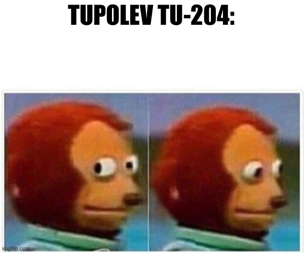 Monkey Puppet Meme | TUPOLEV TU-204: | image tagged in memes,monkey puppet,aviation | made w/ Imgflip meme maker