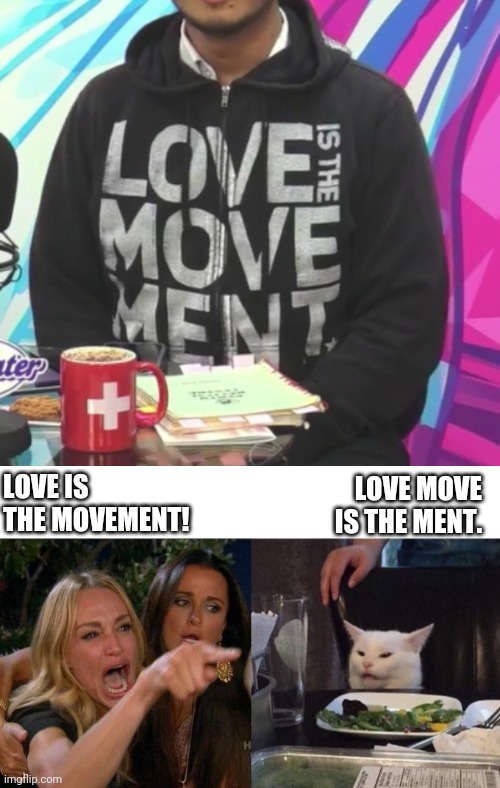 Love move is the ment. | LOVE IS THE MOVEMENT! LOVE MOVE IS THE MENT. | image tagged in memes,woman yelling at cat | made w/ Imgflip meme maker