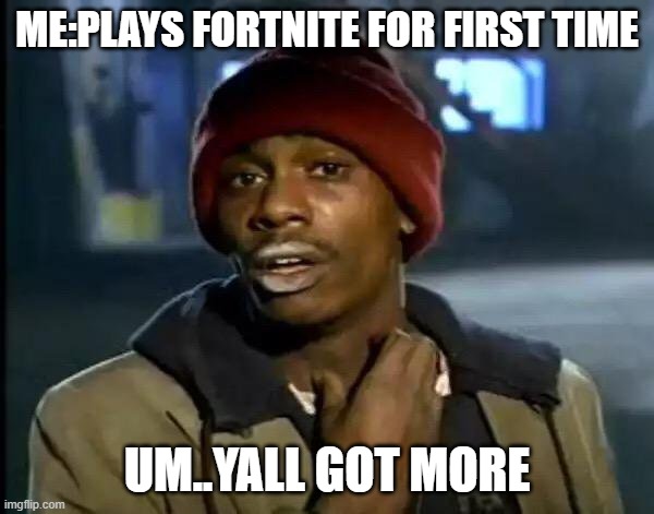 Y'all Got Any More Of That | ME:PLAYS FORTNITE FOR FIRST TIME; UM..YALL GOT MORE | image tagged in memes,y'all got any more of that | made w/ Imgflip meme maker