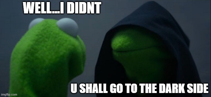 Evil Kermit Meme | WELL...I DIDNT; U SHALL GO TO THE DARK SIDE | image tagged in memes,evil kermit | made w/ Imgflip meme maker