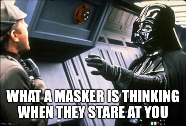 Star wars choke | WHAT A MASKER IS THINKING WHEN THEY STARE AT YOU | image tagged in star wars choke | made w/ Imgflip meme maker