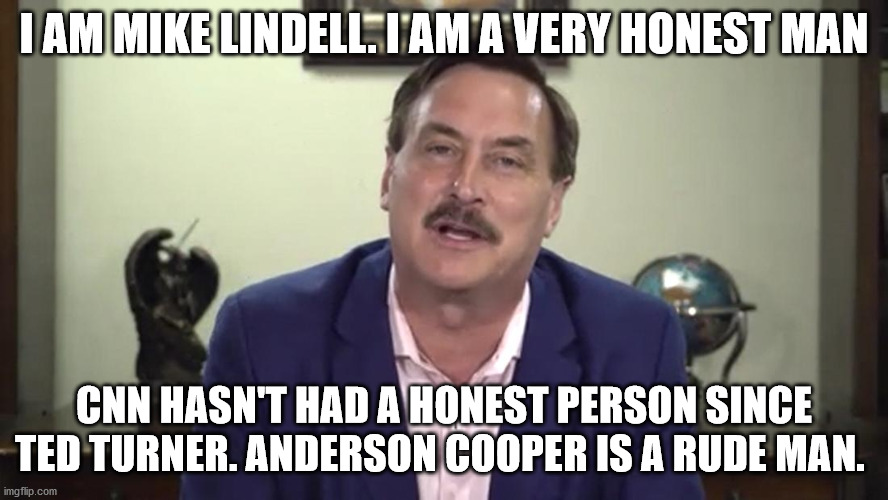 Honest Mike Lindell | I AM MIKE LINDELL. I AM A VERY HONEST MAN; CNN HASN'T HAD A HONEST PERSON SINCE TED TURNER. ANDERSON COOPER IS A RUDE MAN. | image tagged in mike lindell,cnn breaking news anderson cooper,my pillow,cnn fake news,cnn | made w/ Imgflip meme maker