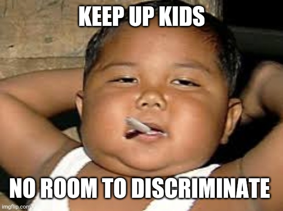 When u realize ignorance is more savagely wrongful than poverty. Ironically you get best advice by genious from the rockbottoms. | KEEP UP KIDS NO ROOM TO DISCRIMINATE | image tagged in no smoke | made w/ Imgflip meme maker