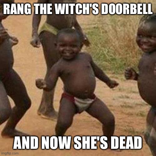 Third World Success Kid | RANG THE WITCH'S DOORBELL; AND NOW SHE'S DEAD | image tagged in memes,third world success kid | made w/ Imgflip meme maker