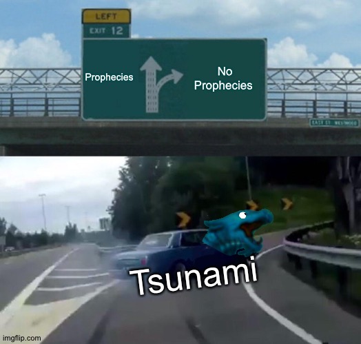 Left Exit 12 Off Ramp | Prophecies; No Prophecies; Tsunami | image tagged in memes,left exit 12 off ramp,tsunami,wof | made w/ Imgflip meme maker