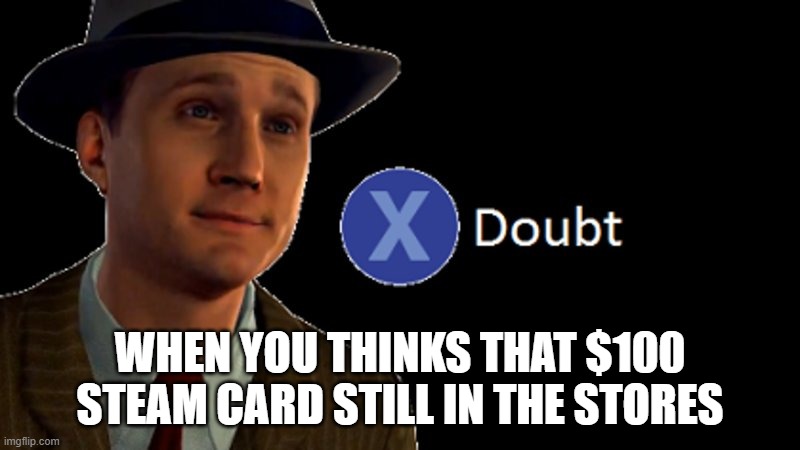 Refer to Scammers | WHEN YOU THINKS THAT $100 STEAM CARD STILL IN THE STORES | image tagged in l a noire press x to doubt | made w/ Imgflip meme maker