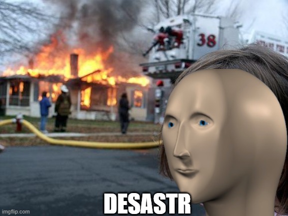 DESASTR | image tagged in disaster girl,meme man | made w/ Imgflip meme maker
