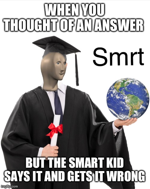 Meme man smart | WHEN YOU THOUGHT OF AN ANSWER; BUT THE SMART KID SAYS IT AND GETS IT WRONG | image tagged in meme man smart | made w/ Imgflip meme maker