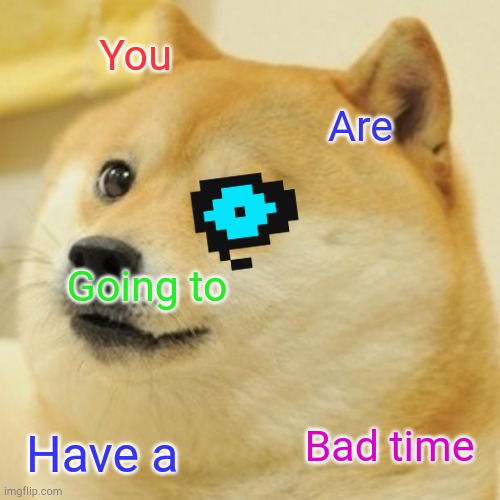 Doge Meme | You; Are; Going to; Have a; Bad time | image tagged in memes,doge | made w/ Imgflip meme maker