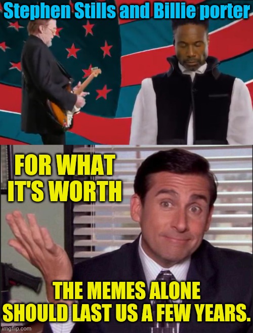 DNC Musical Cringe | Stephen Stills and Billie porter; FOR WHAT IT'S WORTH; THE MEMES ALONE SHOULD LAST US A FEW YEARS. | image tagged in michael scott,dnc,democrats,political meme | made w/ Imgflip meme maker