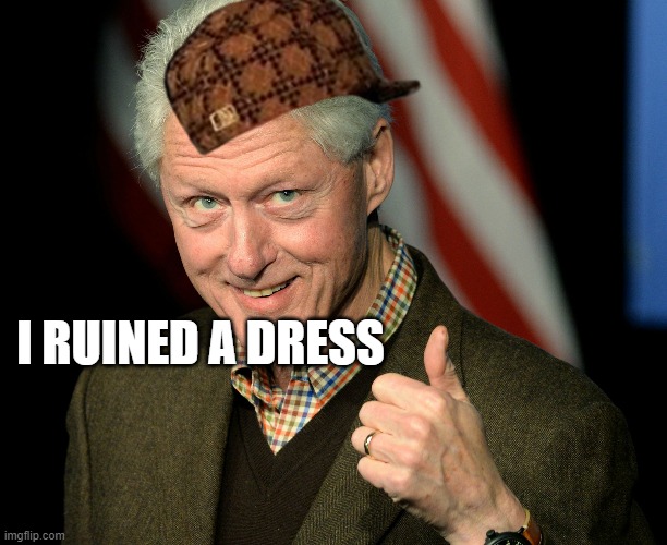 I Ruined A Dress | I RUINED A DRESS | image tagged in bill clinton | made w/ Imgflip meme maker