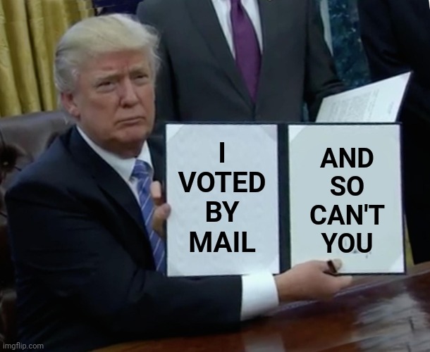 Trump Bill Signing Meme | I VOTED BY MAIL AND SO CAN'T YOU | image tagged in memes,trump bill signing | made w/ Imgflip meme maker