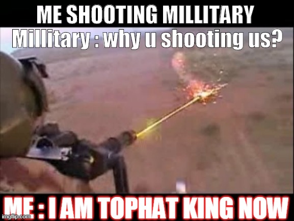 Littary STick man henry | ME SHOOTING MILLITARY 
Millitary : why u shooting us? ME : I AM TOPHAT KING NOW | image tagged in minigun fire | made w/ Imgflip meme maker