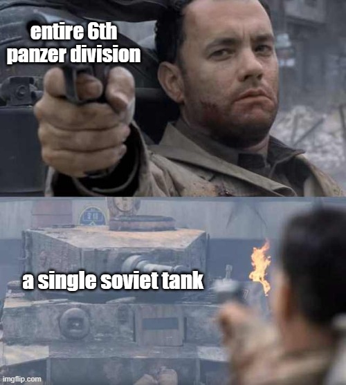 Tom Hanks Tank | entire 6th panzer division; a single soviet tank | image tagged in tom hanks tank,memes | made w/ Imgflip meme maker