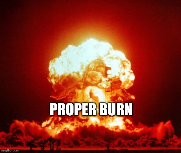 Nuke | PROPER BURN | image tagged in nuke | made w/ Imgflip meme maker
