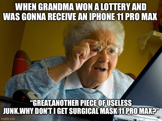 Grandma Finds The Internet Meme | WHEN GRANDMA WON A LOTTERY AND WAS GONNA RECEIVE AN IPHONE 11 PRO MAX; “GREAT,ANOTHER PIECE OF USELESS JUNK.WHY DON’T I GET SURGICAL MASK 11 PRO MAX?” | image tagged in memes,grandma finds the internet | made w/ Imgflip meme maker