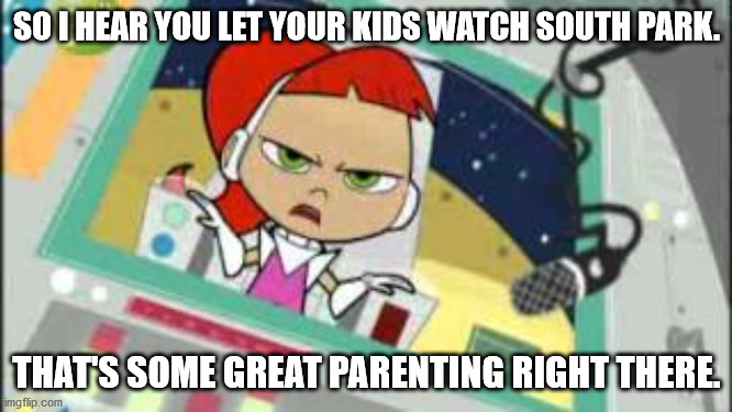 Sarcastic Betty | SO I HEAR YOU LET YOUR KIDS WATCH SOUTH PARK. THAT'S SOME GREAT PARENTING RIGHT THERE. | image tagged in sarcastic betty | made w/ Imgflip meme maker