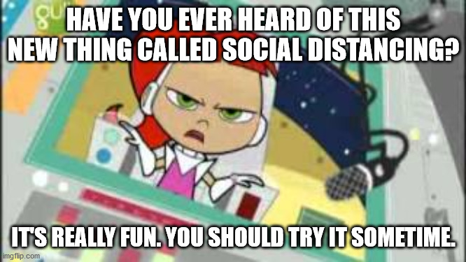 Sarcastic Betty | HAVE YOU EVER HEARD OF THIS NEW THING CALLED SOCIAL DISTANCING? IT'S REALLY FUN. YOU SHOULD TRY IT SOMETIME. | image tagged in sarcastic betty | made w/ Imgflip meme maker