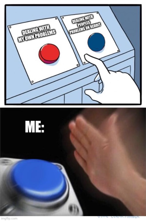 two buttons 1 blue | DEALING WITH PEOPLES PROBLEMS ON REDDIT; DEALING WITH MY OWN PROBLEMS; ME: | image tagged in two buttons 1 blue | made w/ Imgflip meme maker