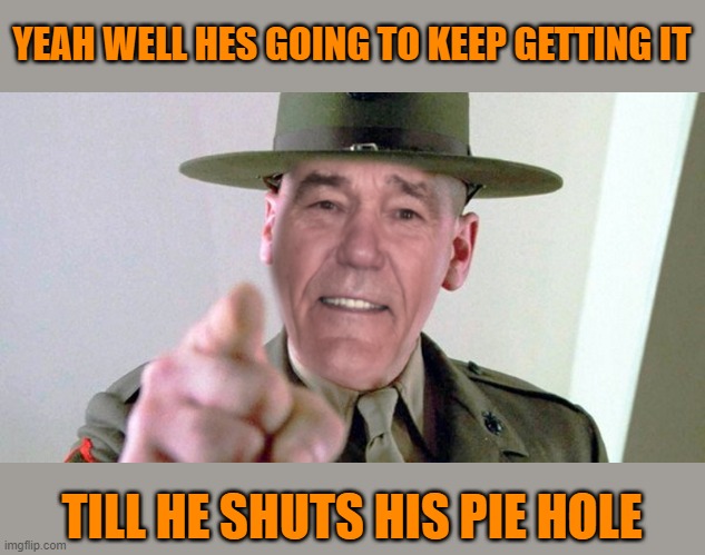 YEAH WELL HES GOING TO KEEP GETTING IT TILL HE SHUTS HIS PIE HOLE | image tagged in kewl | made w/ Imgflip meme maker
