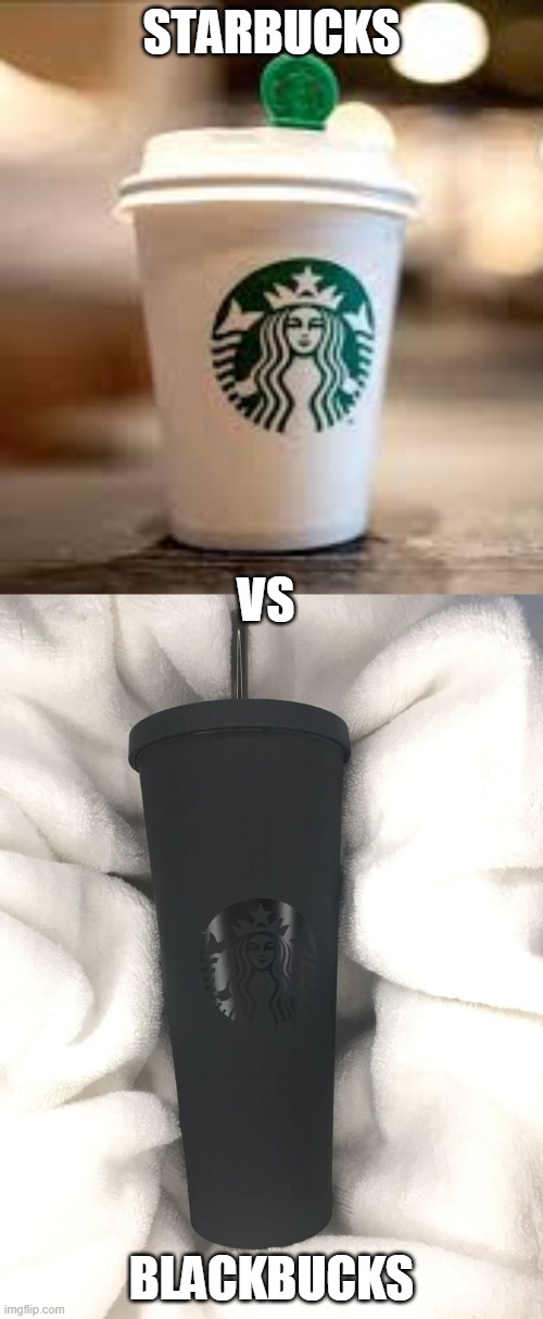 which one are you? | STARBUCKS; VS; BLACKBUCKS | image tagged in starbucks,battle,who would win | made w/ Imgflip meme maker