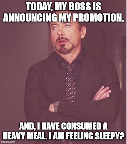Employee of the Day. | TODAY, MY BOSS IS ANNOUNCING MY PROMOTION. AND, I HAVE CONSUMED A HEAVY MEAL. I AM FEELING SLEEPY? | image tagged in memes,face you make robert downey jr | made w/ Imgflip meme maker
