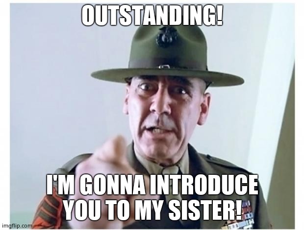 Full metal jacket | OUTSTANDING! I'M GONNA INTRODUCE YOU TO MY SISTER! | image tagged in full metal jacket | made w/ Imgflip meme maker