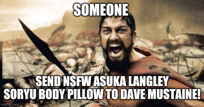 Rust In Piece | SOMEONE; SEND NSFW ASUKA LANGLEY SORYU BODY PILLOW TO DAVE MUSTAINE! | image tagged in memes,sparta leonidas,neon genesis evangelion,asuka langley soryu,dave mustaine,megadeth | made w/ Imgflip meme maker