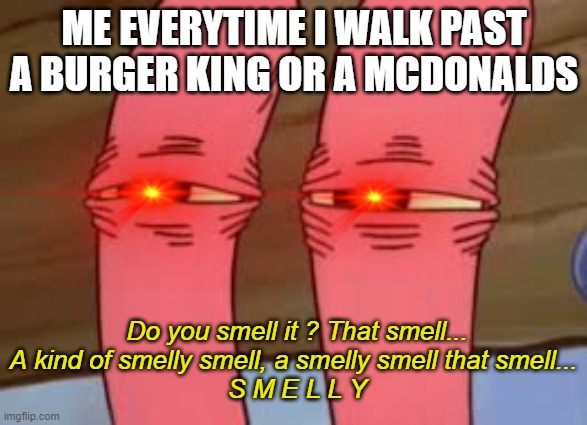 Aahh...big macs, whoopers and nuggets, SMELLY SMELLS | ME EVERYTIME I WALK PAST A BURGER KING OR A MCDONALDS; Do you smell it ? That smell... A kind of smelly smell, a smelly smell that smell... 
S M E L L Y | image tagged in mr krabs smelly smell,burger king,mcdonalds | made w/ Imgflip meme maker