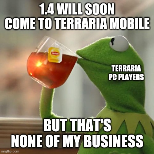 *SAD MOBILE PLAYER NOISES* | 1.4 WILL SOON COME TO TERRARIA MOBILE; TERRARIA PC PLAYERS; BUT THAT'S NONE OF MY BUSINESS | image tagged in memes,but that's none of my business,kermit the frog | made w/ Imgflip meme maker