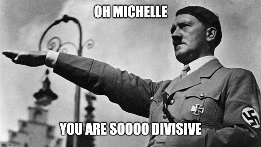 Heil Trump? | OH MICHELLE; YOU ARE SOOOO DIVISIVE | image tagged in adolf hitler heil,divisive,oxymoron,trump,donald trump,coronavirus | made w/ Imgflip meme maker