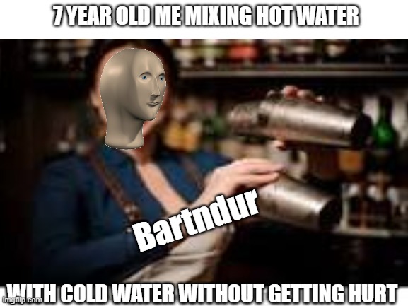 Bartndur | 7 YEAR OLD ME MIXING HOT WATER; Bartndur; WITH COLD WATER WITHOUT GETTING HURT | image tagged in stonks | made w/ Imgflip meme maker