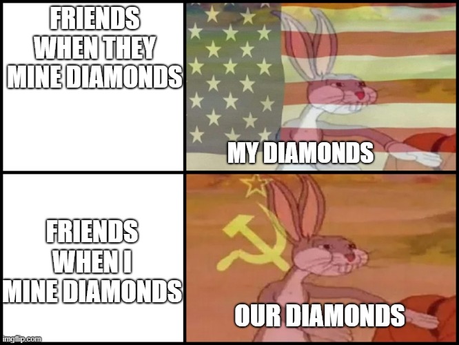 Capitalist and communist | FRIENDS WHEN THEY MINE DIAMONDS; MY DIAMONDS; FRIENDS WHEN I MINE DIAMONDS; OUR DIAMONDS | image tagged in capitalist and communist | made w/ Imgflip meme maker