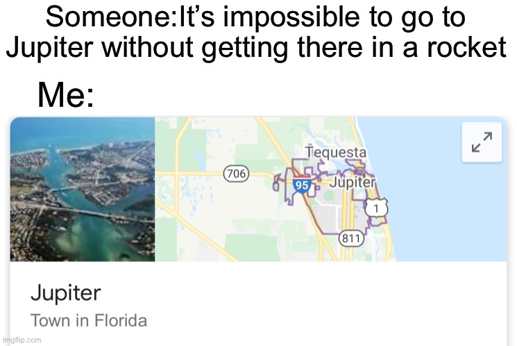 even better than Elon Musk. | Someone:It’s impossible to go to Jupiter without getting there in a rocket; Me: | image tagged in jupiter,florida,memes,funny | made w/ Imgflip meme maker