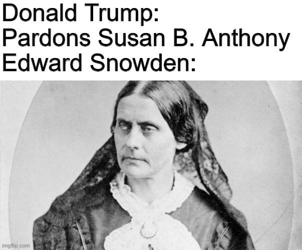 And they say the left virtue signal.... | Donald Trump: Pardons Susan B. Anthony
Edward Snowden: | image tagged in donald trump,edward snowden,pardon,virtue signalling,susan b anthony | made w/ Imgflip meme maker