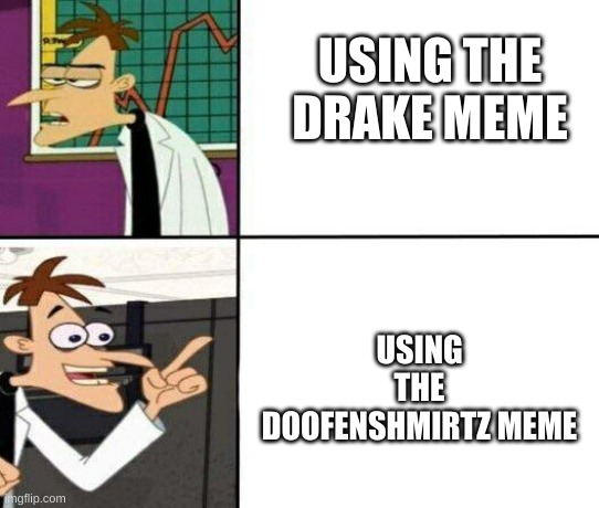 Doof | USING THE DRAKE MEME; USING THE DOOFENSHMIRTZ MEME | image tagged in drake but it's doofenshmirtz | made w/ Imgflip meme maker